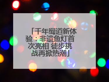 千年蜀道新体验：非遗鱼灯首次亮相 徒步挑战再掀热潮
