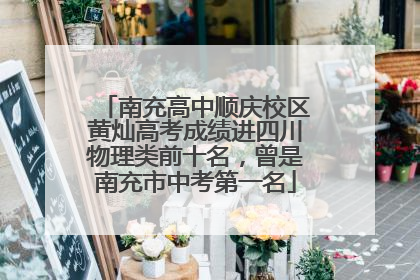 南充高中顺庆校区黄灿高考成绩进四川物理类前十名，曾是南充市中考第一名
