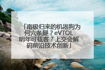 南极归来的机器狗为何六条腿？eVTOL明年可载客？上交会解码前沿技术创新