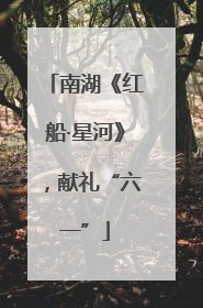 南湖《红船·星河》，献礼“六一”