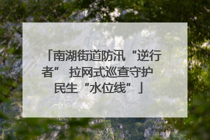 南湖街道防汛“逆行者” 拉网式巡查守护民生“水位线”