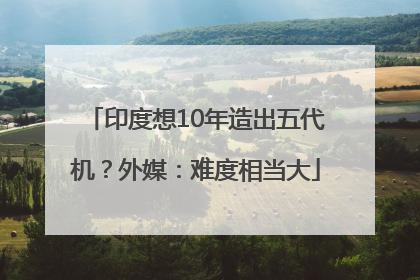 印度想10年造出五代机？外媒：难度相当大