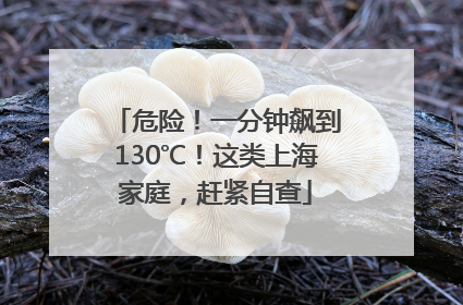 危险！一分钟飙到130℃！这类上海家庭，赶紧自查