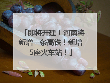 即将开建！河南将新增一条高铁！新增5座火车站！
