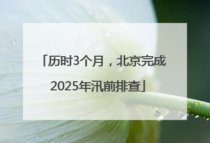 历时3个月，北京完成2025年汛前排查