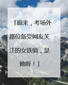 原来，考场外那位备受网友关注的女铁骑，是她呀！
