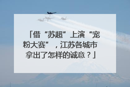 借“苏超”上演“宠粉大赛”，江苏各城市拿出了怎样的诚意？