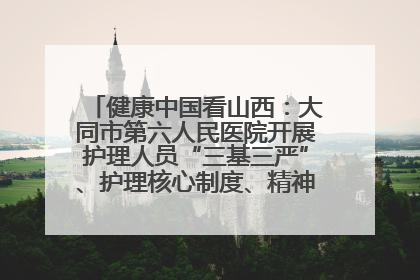 健康中国看山西：大同市第六人民医院开展护理人员“三基三严”、护理核心制度、精神科防暴技能培训