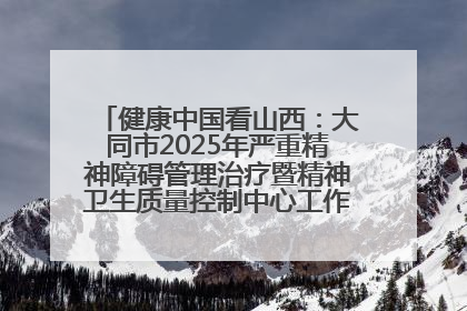 健康中国看山西：大同市2025年严重精神障碍管理治疗暨精神卫生质量控制中心工作培训班开班