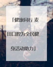 健康同行 麦田口腔为全民健身活动助力