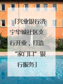 兴业银行济宁华城社区支行开业，打造“家门口”银行服务