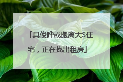 具俊晔或搬离大S住宅，正在找出租房
