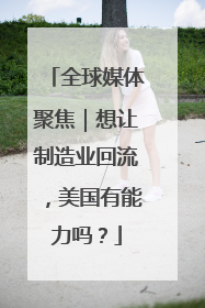 全球媒体聚焦｜想让制造业回流，美国有能力吗？