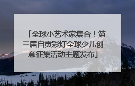 全球小艺术家集合！第三届自贡彩灯全球少儿创意征集活动主题发布