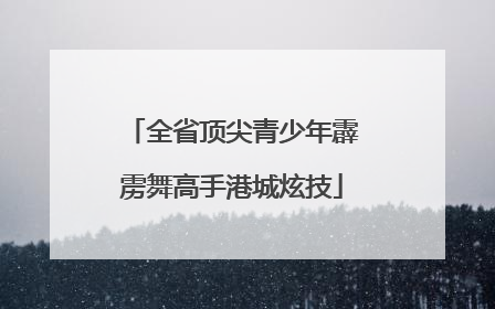 全省顶尖青少年霹雳舞高手港城炫技