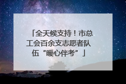 全天候支持！市总工会百余支志愿者队伍“暖心伴考”
