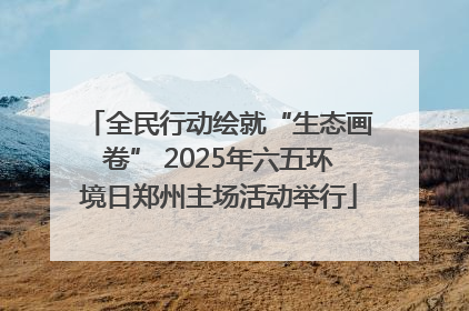 全民行动绘就“生态画卷” 2025年六五环境日郑州主场活动举行