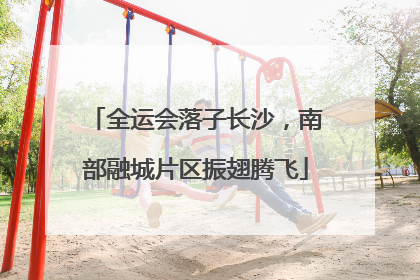 全运会落子长沙，南部融城片区振翅腾飞