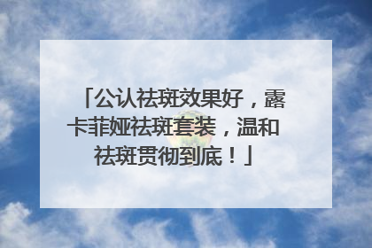 公认祛斑效果好，露卡菲娅祛斑套装，温和祛斑贯彻到底！