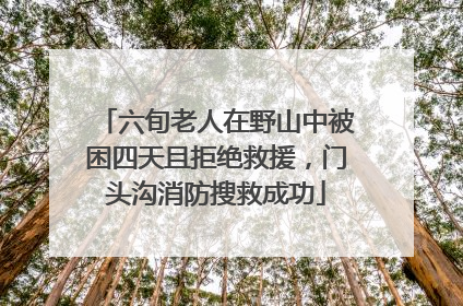 六旬老人在野山中被困四天且拒绝救援，门头沟消防搜救成功