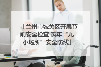 兰州市城关区开展节前安全检查 筑牢“九小场所”安全防线