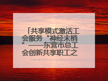 共享模式激活工会服务“神经末梢”——东营市总工会创新共享职工之家服务模式
