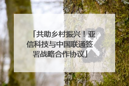 共助乡村振兴！亚信科技与中国联通签署战略合作协议