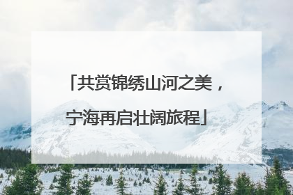 共赏锦绣山河之美，宁海再启壮阔旅程
