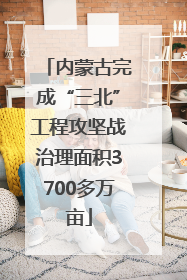 内蒙古完成“三北”工程攻坚战治理面积3700多万亩