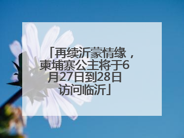 再续沂蒙情缘，柬埔寨公主将于6月27日到28日访问临沂