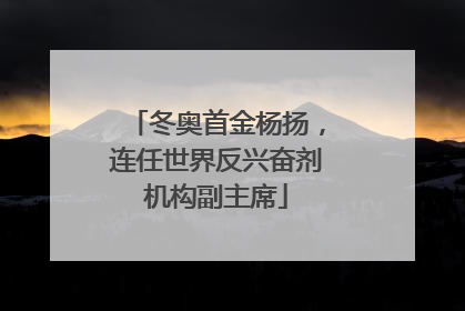 冬奥首金杨扬，连任世界反兴奋剂机构副主席