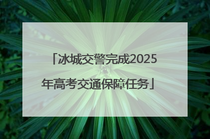 冰城交警完成2025年高考交通保障任务