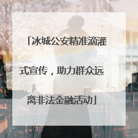 冰城公安精准滴灌式宣传，助力群众远离非法金融活动