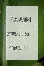 决战荆州护城河，冠军诞生！