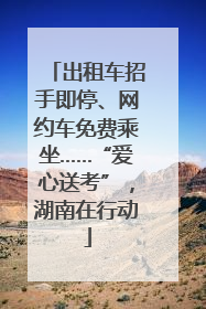 出租车招手即停、网约车免费乘坐……“爱心送考”，湖南在行动