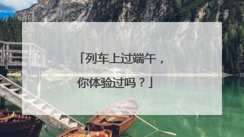 列车上过端午，你体验过吗？
