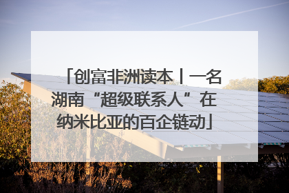 创富非洲读本丨一名湖南“超级联系人”在纳米比亚的百企链动