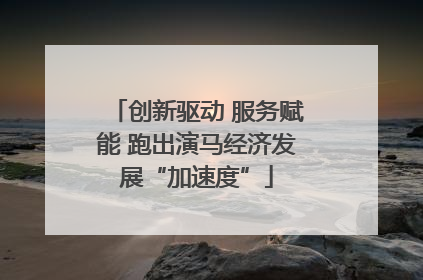创新驱动 服务赋能 跑出演马经济发展“加速度”