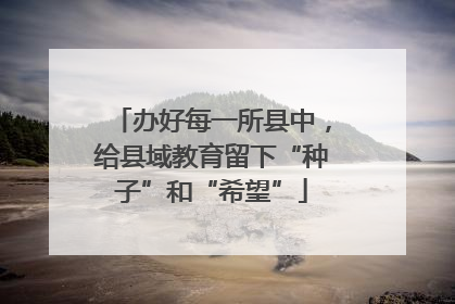 办好每一所县中，给县域教育留下“种子”和“希望”