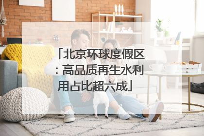 北京环球度假区：高品质再生水利用占比超六成