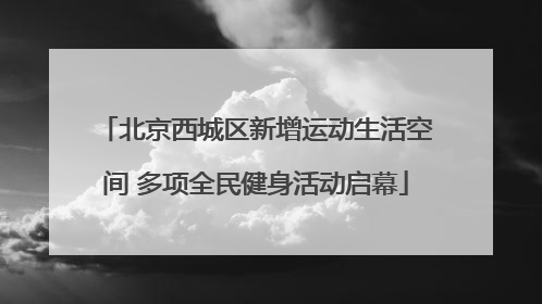 北京西城区新增运动生活空间 多项全民健身活动启幕