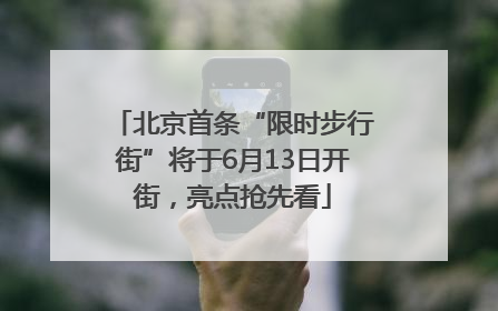北京首条“限时步行街”将于6月13日开街，亮点抢先看