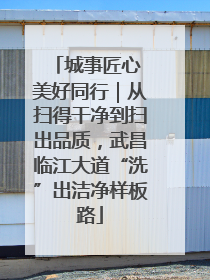 城事匠心 美好同行｜从扫得干净到扫出品质，武昌临江大道“洗”出洁净样板路