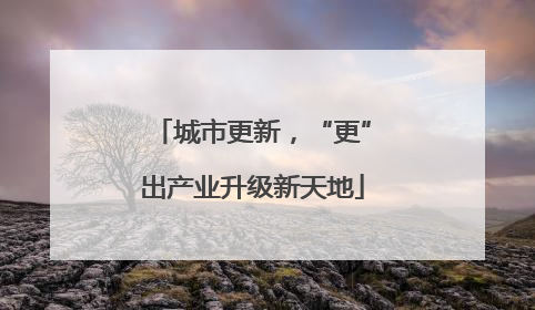 城市更新，“更”出产业升级新天地