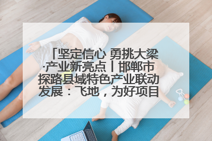 坚定信心 勇挑大梁·产业新亮点丨邯郸市探路县域特色产业联动发展：飞地，为好项目跨域安个家