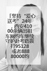 坚持“爱心送考”24年，西安41000余辆出租车网约车继续守护赴考路拨打95128 或者88880000均可报名参加一对一送考