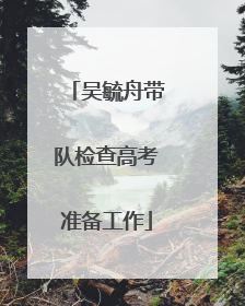 吴毓舟带队检查高考准备工作