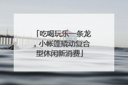 吃喝玩乐一条龙，小帐篷撬动复合型休闲新消费