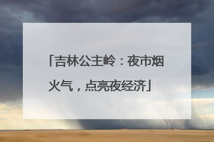 吉林公主岭：夜市烟火气，点亮夜经济