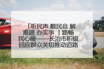 听民声 顺民意 解难题 办实事 丨路畅民心暖——长治市积极回应群众关切推动道路交通优化升级